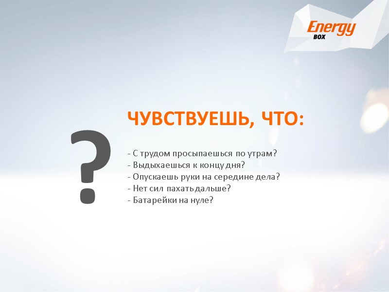 ЧУВСТВУЕШЬ, ЧТО: - С трудом просыпаешься по утрам? - Выдыхаешься к концу дня? -